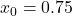 x_0=0.75
