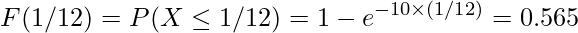  \displaystyle F(1/12)=P(X \leq 1/12)=1-e^{-10 \times (1/12)}=0.565 