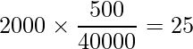  \displaystyle 2000 \times \frac{500}{40000} = 25 