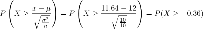  \displaystyle P\left(X \geq \frac{\bar{x}-\mu}{\sqrt{\frac{\sigma^2}{n}}}\right) = P\left(X \geq \frac{11.64-12}{\sqrt{\frac{10}{10}}}\right) = P(X \geq -0.36)  