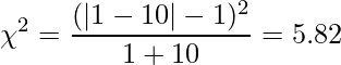  \displaystyle \chi^2 = \frac{(|1 - 10| - 1)^2}{1 + 10} = 5.82 