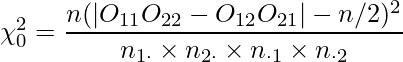  \chi_{0}^{2} = \displaystyle \frac {n(|O_{11}O_{22} - O_{12}O_{21}| - n/2)^{2}} {n_{1\cdot}\times n_{2\cdot}\times n_{\cdot1} \times n_{\cdot2}} 