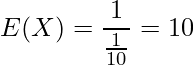  \displaystyle E(X) = \frac{1}{\frac{1}{10}} = 10  